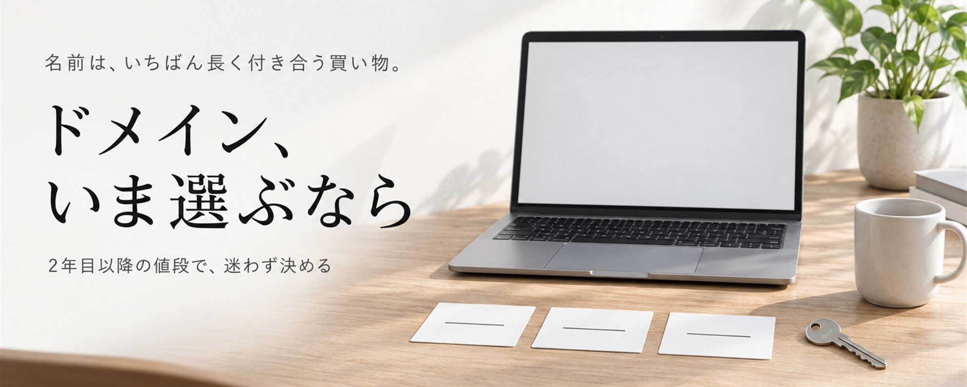ドメイン、いま選ぶなら — 名前は、いちばん長く付き合う買い物。